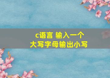 c语言 输入一个大写字母输出小写